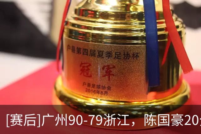 [赛后]广州90-79浙江，陈国豪20分4板2冒，扎加尔斯26分5板4助